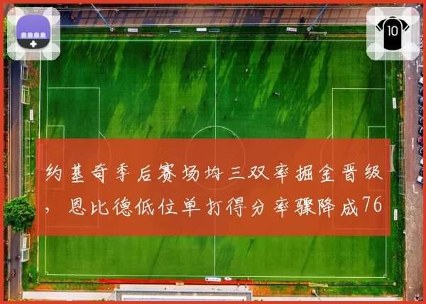 约基奇季后赛场均三双率掘金晋级，恩比德低位单打得分率骤降成76人败因