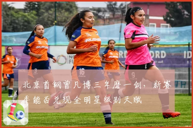 北京首钢曾凡博三年磨一剑，新赛季能否兑现全明星级别天赋