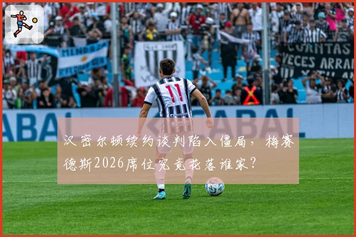 汉密尔顿续约谈判陷入僵局,梅赛德斯2026席位究竟花落谁家?