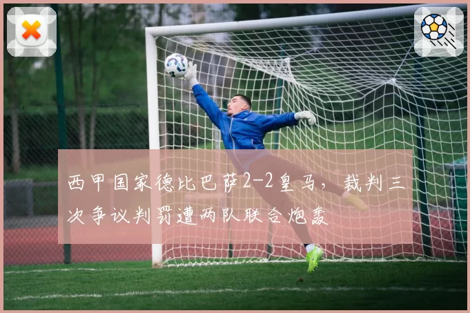 西甲国家德比巴萨2-2皇马,裁判三次争议判罚遭两队联合炮轰