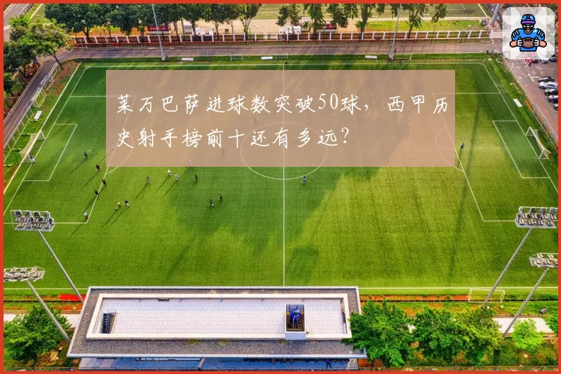 莱万巴萨进球数突破50球,西甲历史射手榜前十还有多远?
