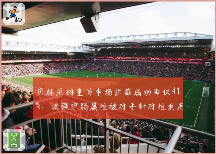 贝林厄姆皇马中场拦截成功率仅41%，攻强守弱属性被对手针对性利用