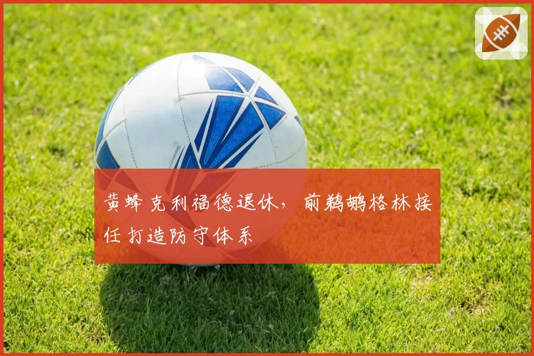 黄蜂克利福德退休，前鹈鹕格林接任打造防守体系