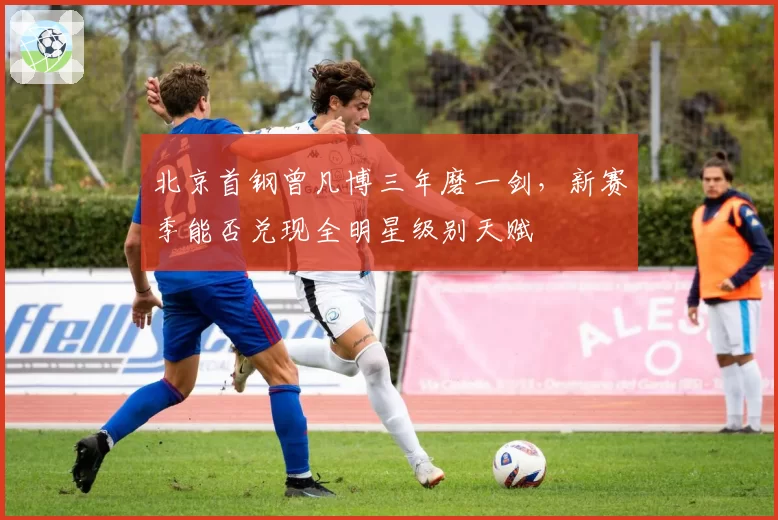 北京首钢曾凡博三年磨一剑,新赛季能否兑现全明星级别天赋