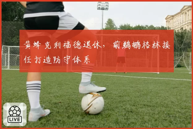 黄蜂克利福德退休，前鹈鹕格林接任打造防守体系