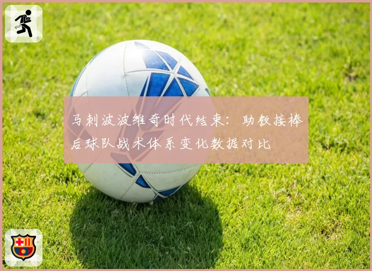 马刺波波维奇时代结束：助教接棒后球队战术体系变化数据对比